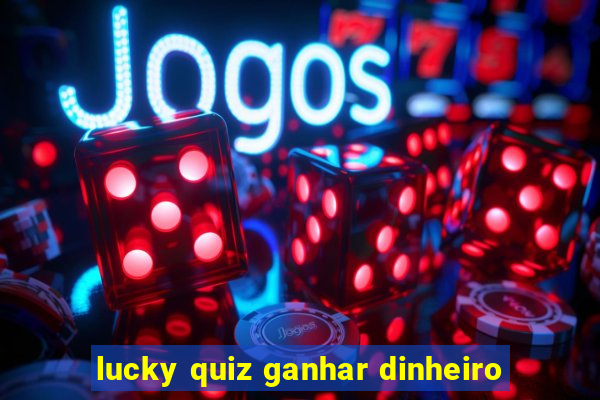 lucky quiz ganhar dinheiro